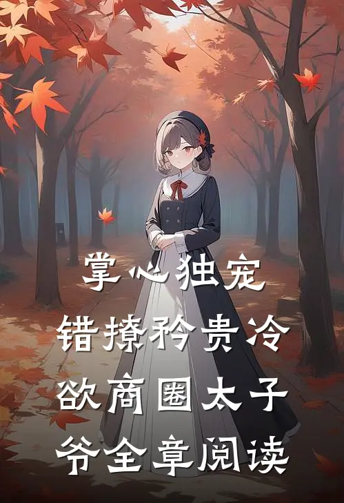 掌心独宠：错撩矜贵冷欲商圈太子爷全章阅读