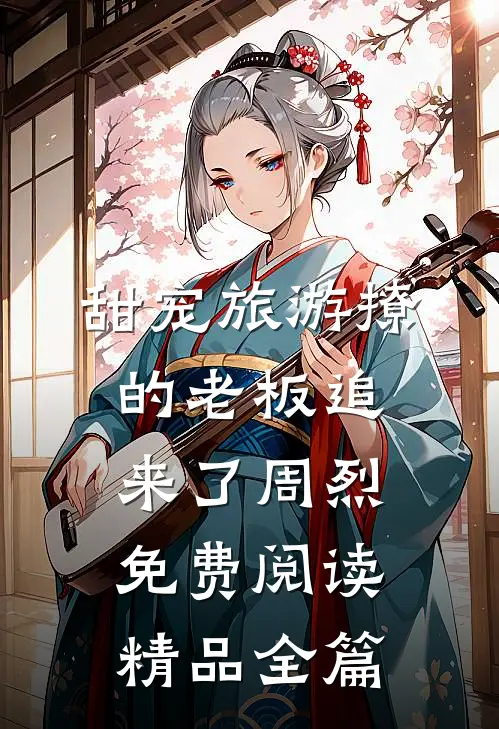 甜宠旅游撩的老板追来了周烈免费阅读精品全篇
