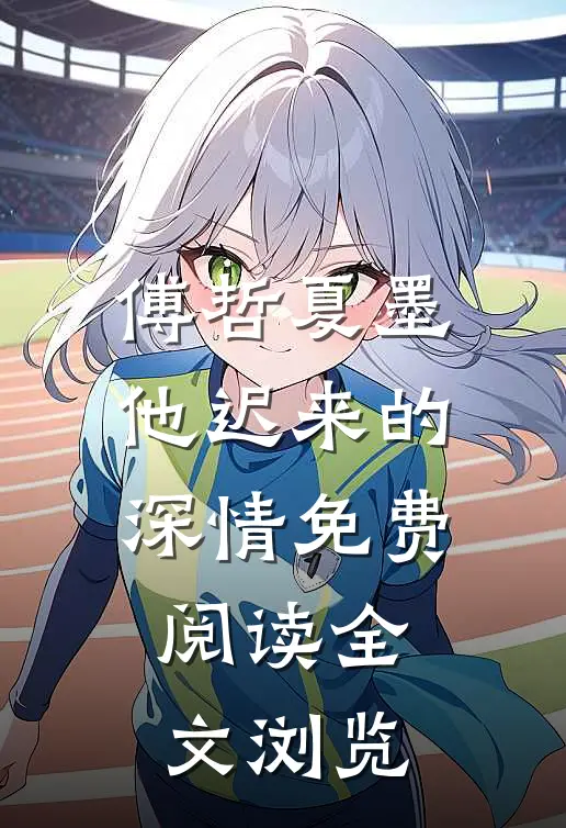 傅哲夏墨他迟来的深情免费阅读全文浏览