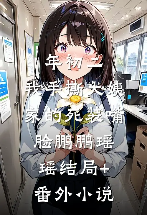 年初二，我手撕大姨家的死装嘴脸鹏鹏瑶瑶结局+番外小说