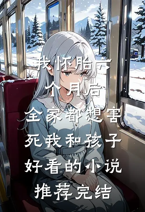 我怀胎六个月后，全家都想害死我和孩子好看的小说推荐完结