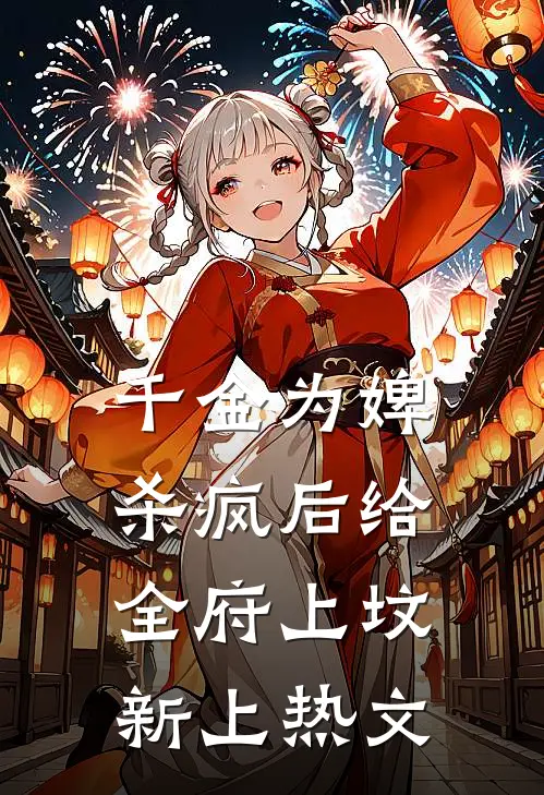 千金为婢，杀疯后给全府上坟新上热文