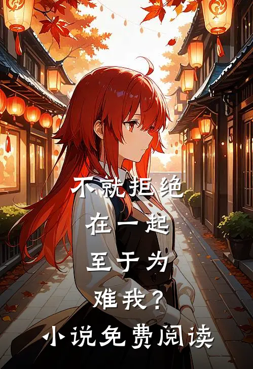 不就拒绝在一起，至于为难我？小说免费阅读