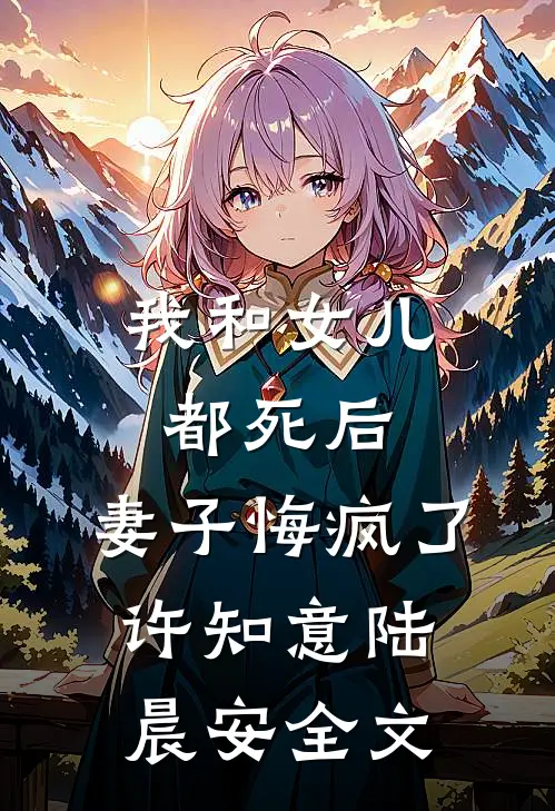 我和女儿都死后，妻子悔疯了许知意陆晨安全文