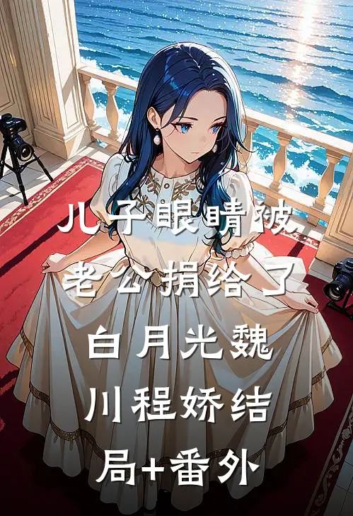 儿子眼睛被老公捐给了白月光魏川程娇结局+番外