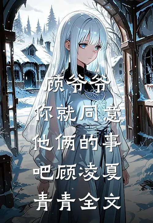 顾爷爷，你就同意他俩的事吧顾凌夏青青全文
