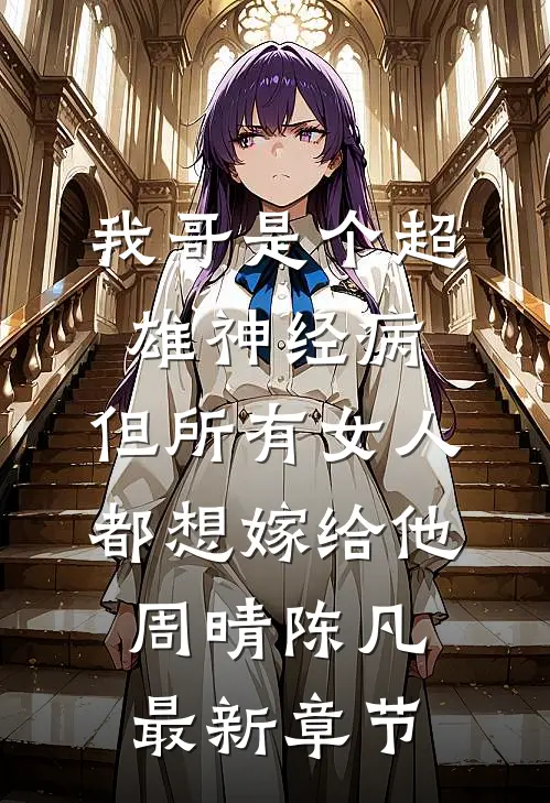 我哥是个超雄神经病，但所有女人都想嫁给他周晴陈凡最新章节