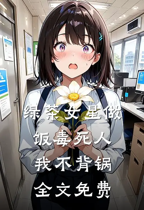 绿茶女星做饭毒死人，我不背锅全文免费