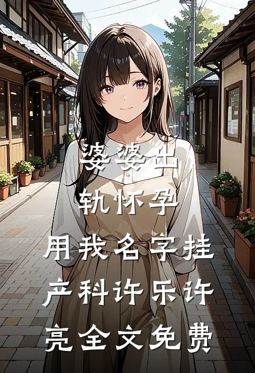 婆婆出轨怀孕，用我名字挂产科许乐许亮全文免费