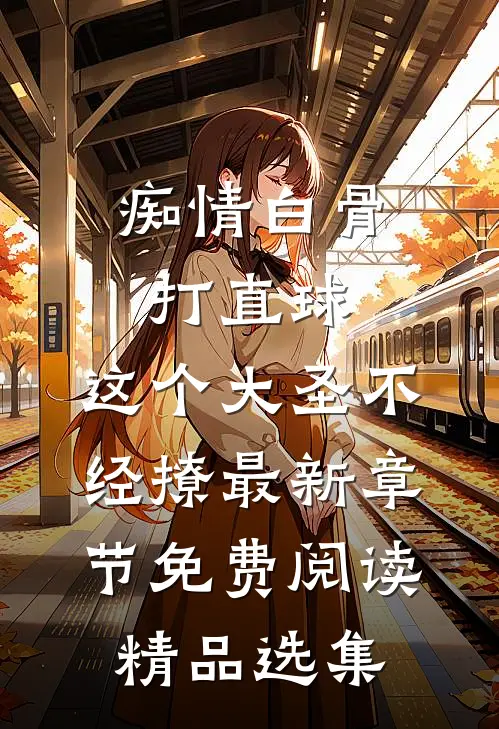 痴情白骨打直球,这个大圣不经撩最新章节免费阅读精品选集
