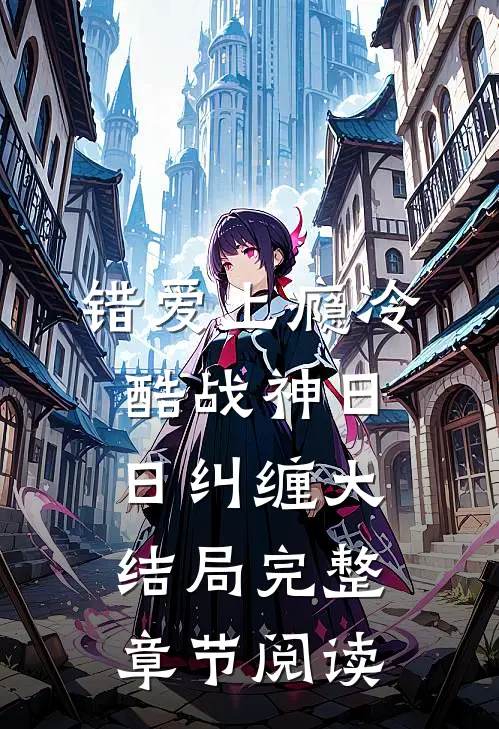 错爱上瘾 冷酷战神日日纠缠大结局完整章节阅读