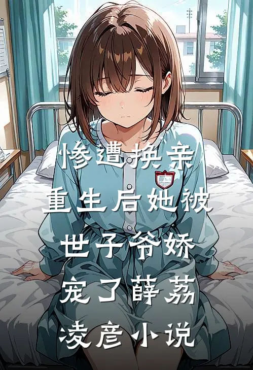 惨遭换亲，重生后她被世子爷娇宠了薛荔凌彦小说