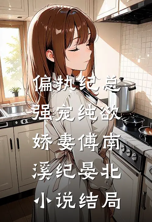偏执纪总，强宠纯欲娇妻傅南溪纪晏北小说结局