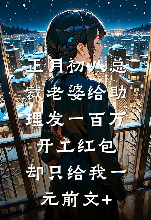 正月初八总裁老婆给助理发一百万开工红包，却只给我一元前文+