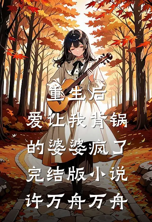 重生后，爱让我背锅的婆婆疯了完结版小说许万舟万舟