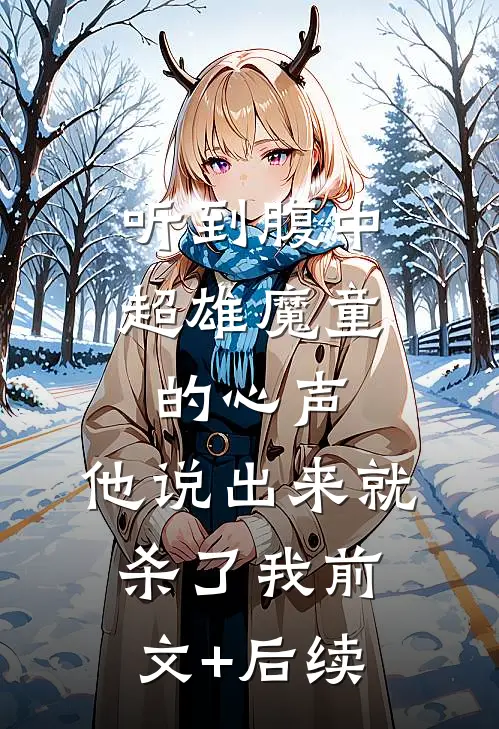 听到腹中超雄魔童的心声，他说出来就杀了我前文+后续
