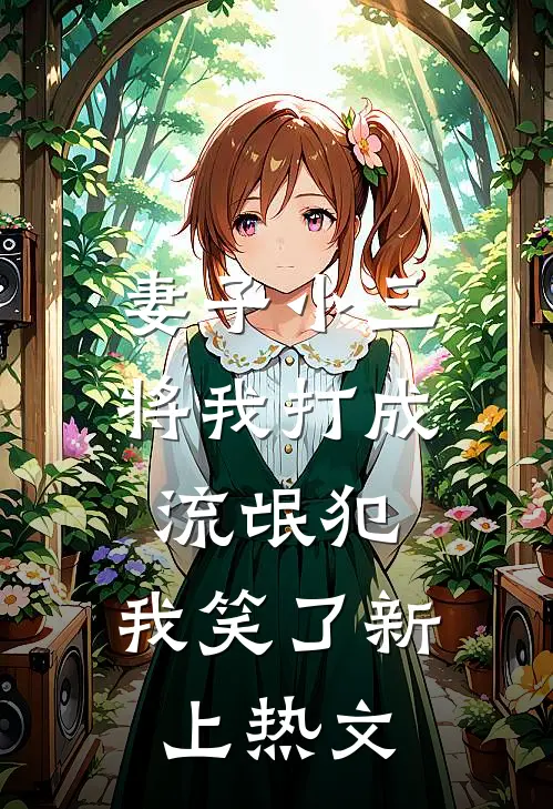 妻子小三将我打成流氓犯，我笑了新上热文