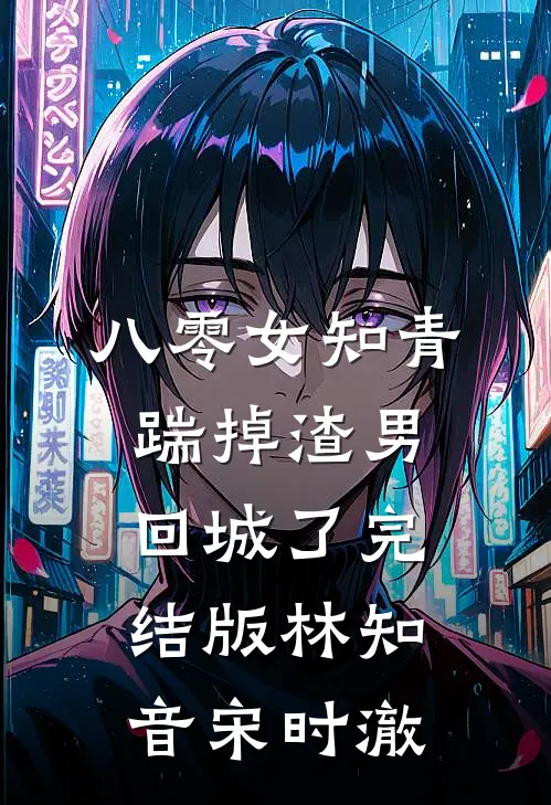 八零女知青踹掉渣男回城了完结版林知音宋时澈