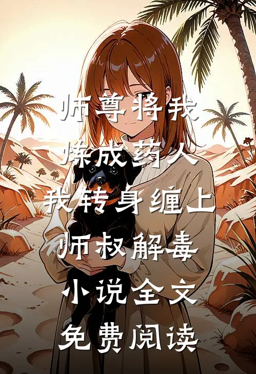 师尊将我炼成药人，我转身缠上师叔解毒小说全文免费阅读