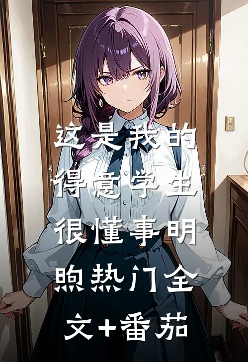这是我的得意学生，很懂事明煦热门全文+番茄