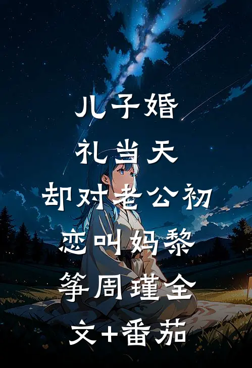 儿子婚礼当天，却对老公初恋叫妈黎筝周瑾全文+番茄