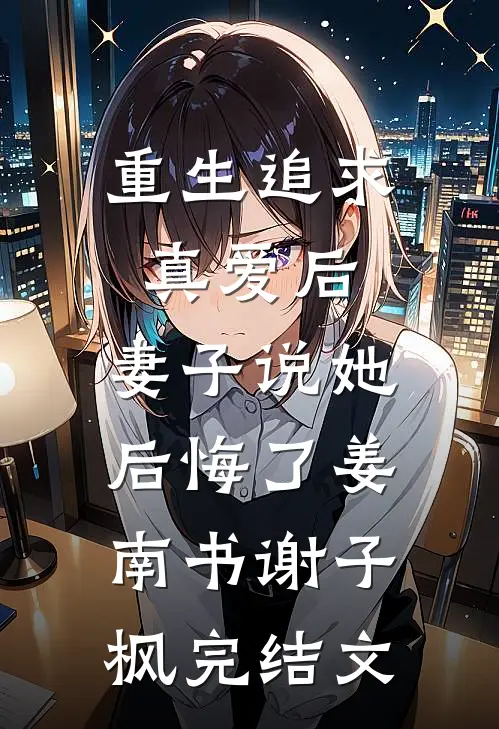 重生追求真爱后，妻子说她后悔了姜南书谢子枫完结文