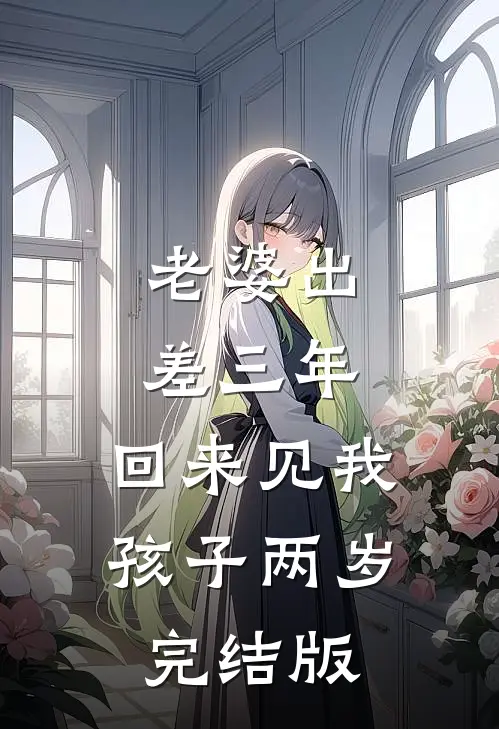 老婆出差三年，回来见我孩子两岁完结版