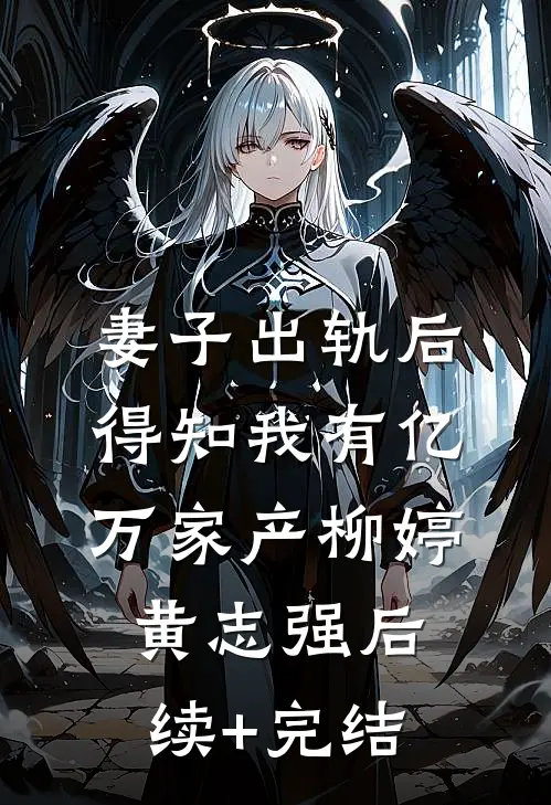 妻子出轨后，得知我有亿万家产柳婷黄志强后续+完结