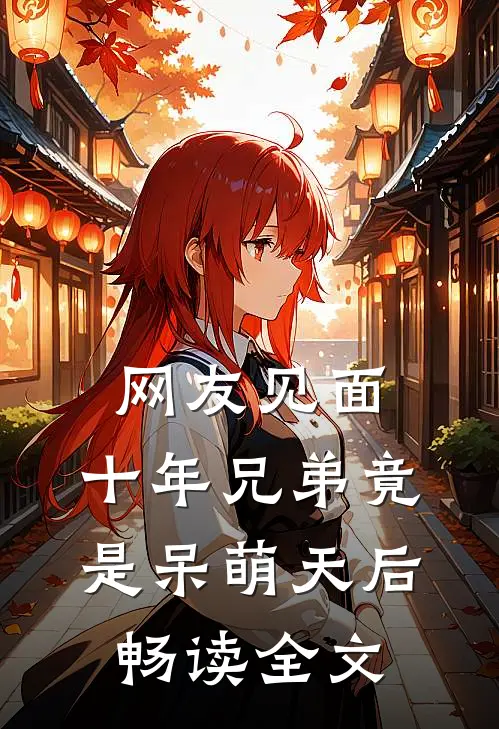 网友见面：十年兄弟竟是呆萌天后畅读全文
