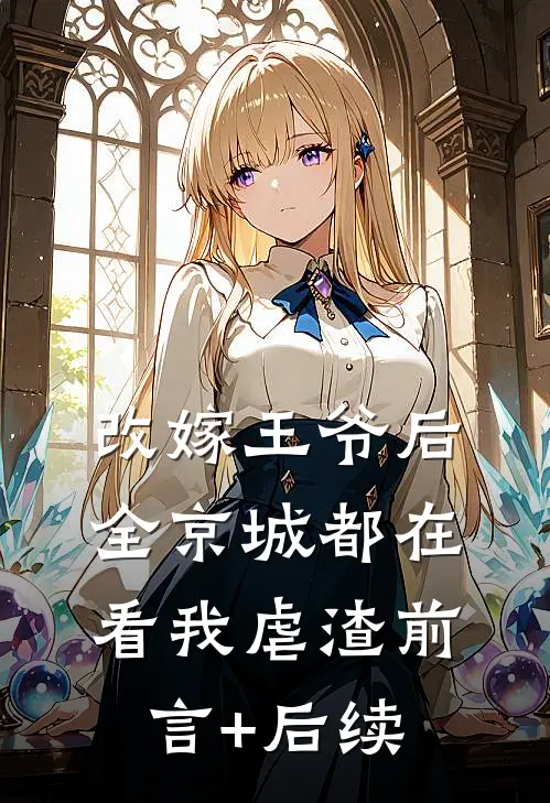 改嫁王爷后，全京城都在看我虐渣前言+后续