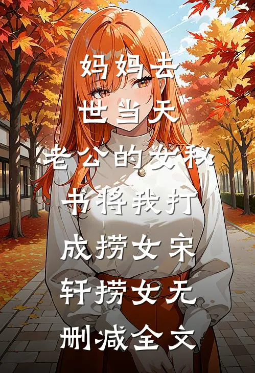 妈妈去世当天，老公的女秘书将我打成捞女宋轩捞女无删减全文