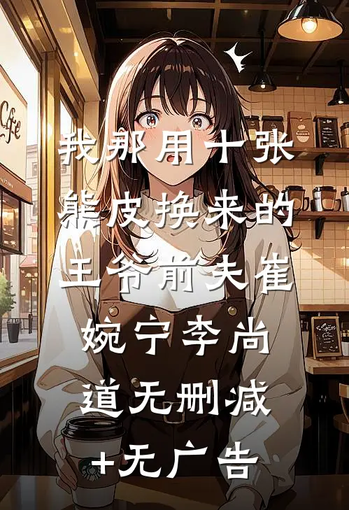 我那用十张熊皮换来的王爷前夫崔婉宁李尚道无删减+无广告