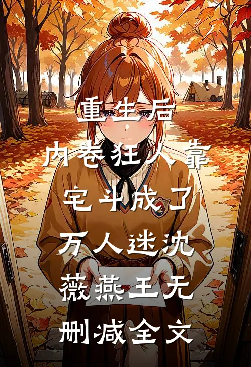 重生后，内卷狂人靠宅斗成了万人迷沈薇燕王无删减全文
