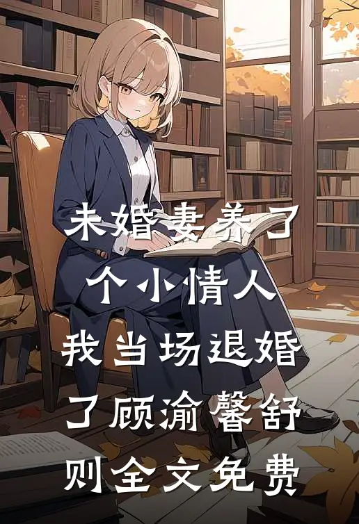 未婚妻养了个小情人，我当场退婚了顾渝馨舒则全文免费