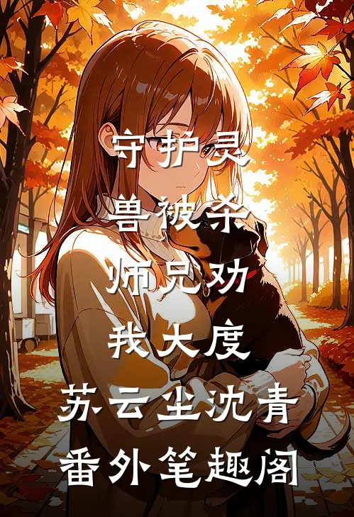守护灵兽被杀，师兄劝我大度：苏云尘沈青番外笔趣阁
