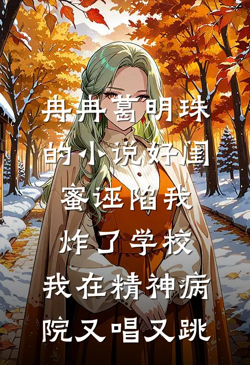 冉冉葛明珠的小说好闺蜜诬陷我炸了学校，我在精神病院又唱又跳