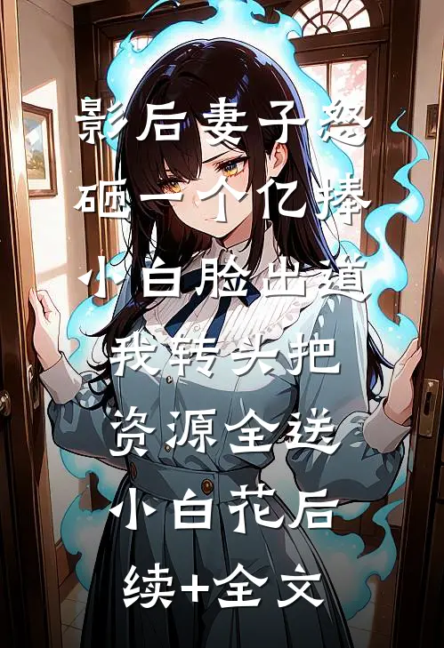 影后妻子怒砸一个亿捧小白脸出道，我转头把资源全送小白花后续+全文