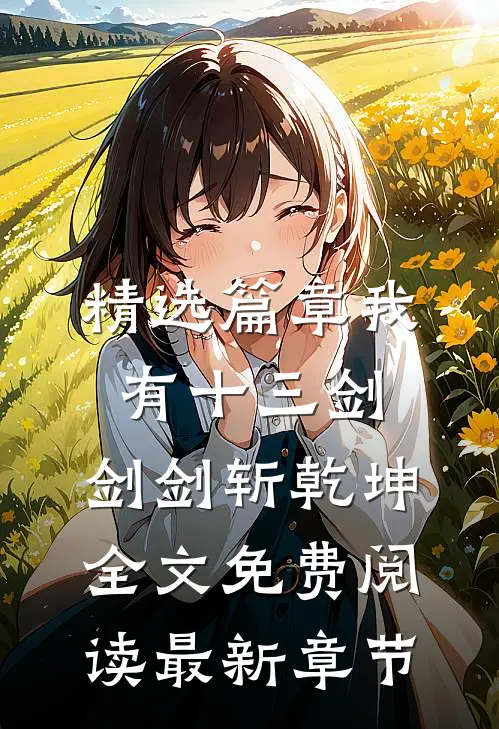 精选篇章我有十三剑,剑剑斩乾坤全文免费阅读最新章节