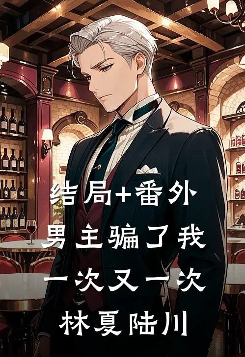 结局+番外男主骗了我一次又一次林夏陆川