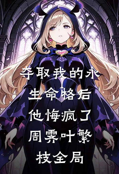 夺取我的永生命格后，他悔疯了周霁叶繁枝全局
