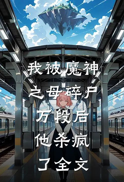 我被魔神之母碎尸万段后，他杀疯了全文