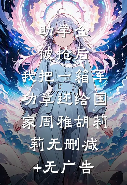 助学金被抢后，我把一箱军功章还给国家周雅胡莉莉无删减+无广告