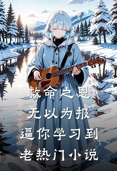 救命之恩无以为报，逼你学习到老热门小说