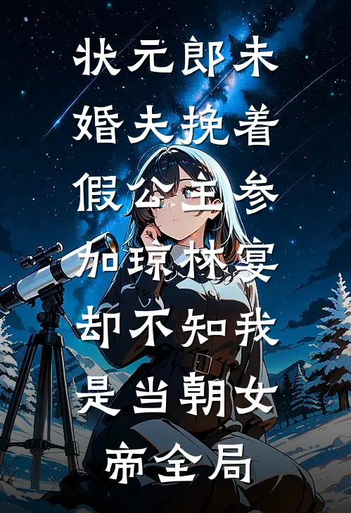 状元郎未婚夫挽着假公主参加琼林宴，却不知我是当朝女帝全局
