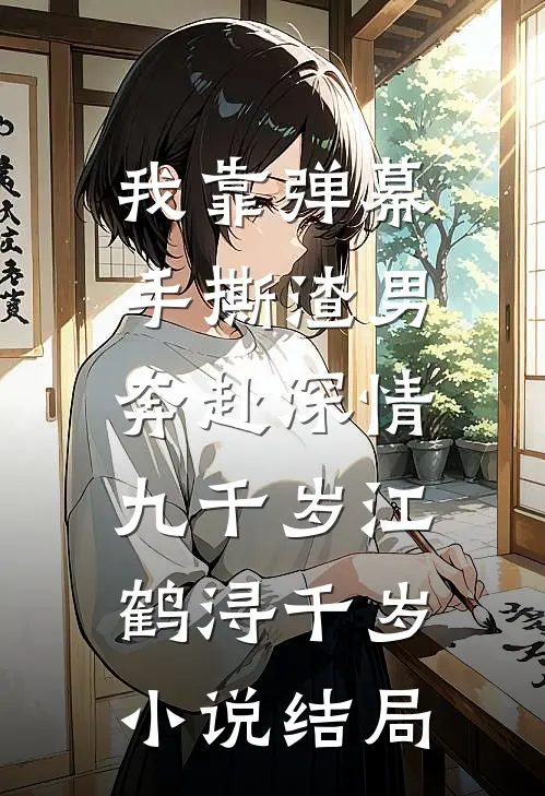 我靠弹幕手撕渣男，奔赴深情九千岁江鹤浔千岁小说结局