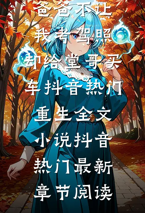 爸爸不让我考驾照，却给堂哥买车抖音热门重生全文小说抖音热门最新章节阅读