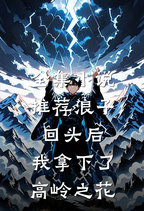 全集小说推荐浪子回头后，我拿下了高岭之花