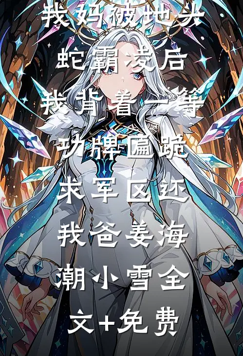 我妈被地头蛇霸凌后，我背着一等功牌匾跪求军区还我爸姜海潮小雪全文+免费