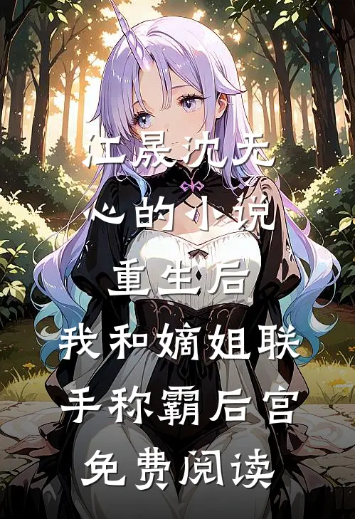 江晟沈无心的小说重生后，我和嫡姐联手称霸后宫免费阅读