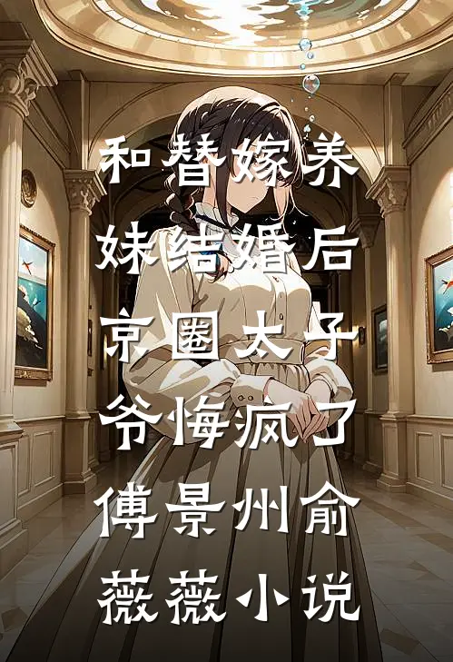 和替嫁养妹结婚后，京圈太子爷悔疯了傅景州俞薇薇小说